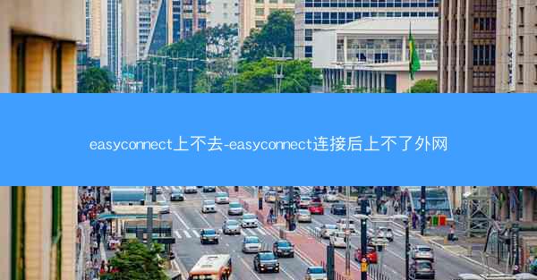 easyconnect上不去-easyconnect连接后上不了外网