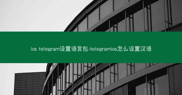 ios telegram设置语言包-telegramios怎么设置汉语
