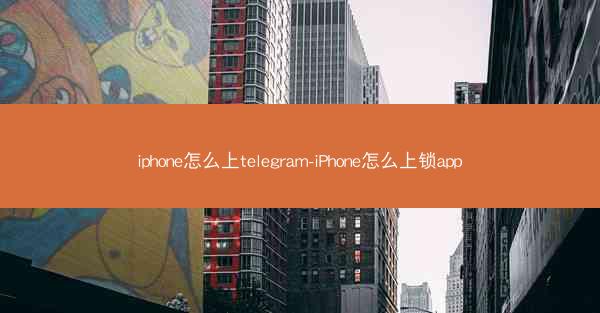 iphone怎么上telegram-iPhone怎么上锁app