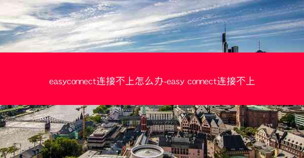easyconnect连接不上怎么办-easy connect连接不上