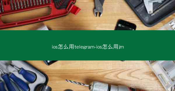 ios怎么用telegram-ios怎么用jm