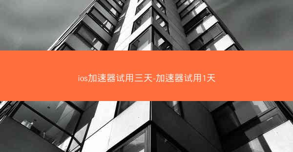 ios加速器试用三天-加速器试用1天