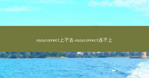 easyconnect上不去-easyconnect连不上