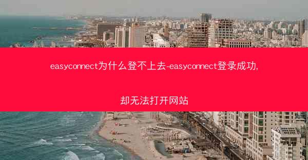 easyconnect为什么登不上去-easyconnect登录成功,却无法打开网站
