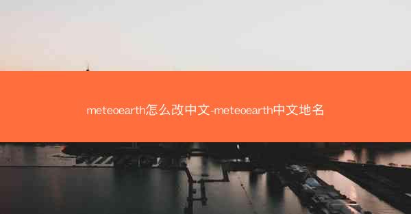 meteoearth怎么改中文-meteoearth中文地名