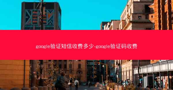 google验证短信收费多少-google验证码收费