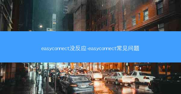easyconnect没反应-easyconnect常见问题