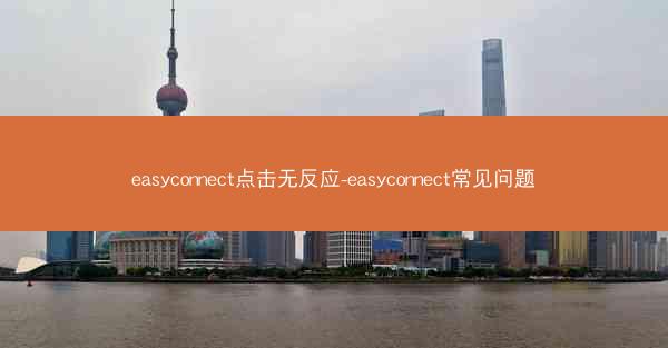easyconnect点击无反应-easyconnect常见问题