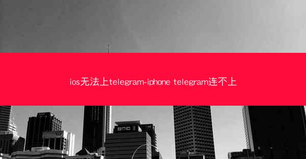 ios无法上telegram-iphone telegram连不上