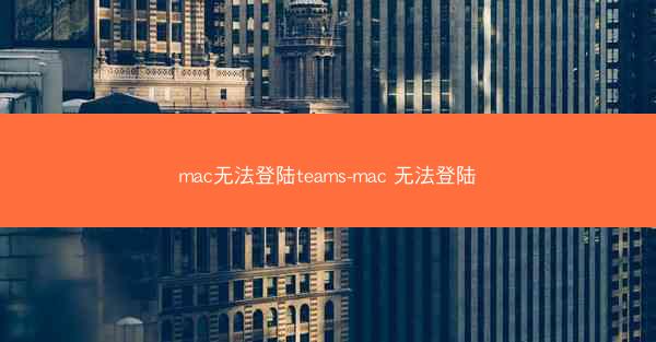 mac无法登陆teams-mac 无法登陆