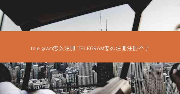 tele gram怎么注册-TELEGRAM怎么注册注册不了