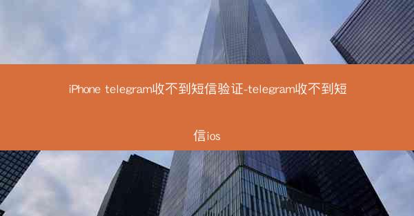 iPhone telegram收不到短信验证-telegram收不到短信ios