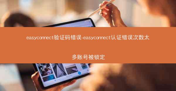 easyconnect验证码错误-easyconnect认证错误次数太多账号被锁定