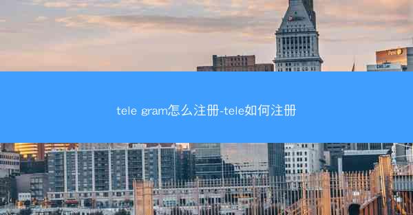 tele gram怎么注册-tele如何注册