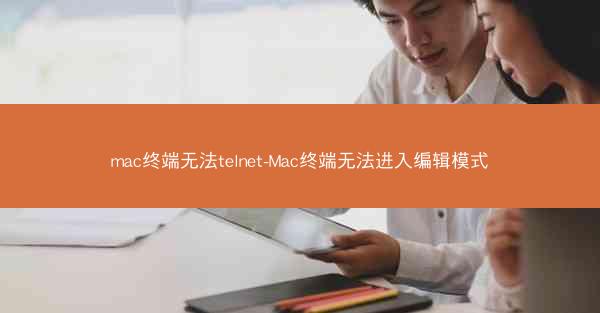 mac终端无法telnet-Mac终端无法进入编辑模式