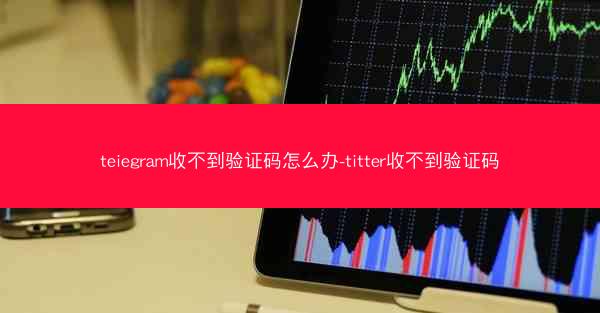 teiegram收不到验证码怎么办-titter收不到验证码