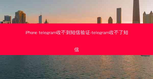 iPhone telegram收不到短信验证-telegram收不了短信