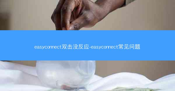easyconnect双击没反应-easyconnect常见问题
