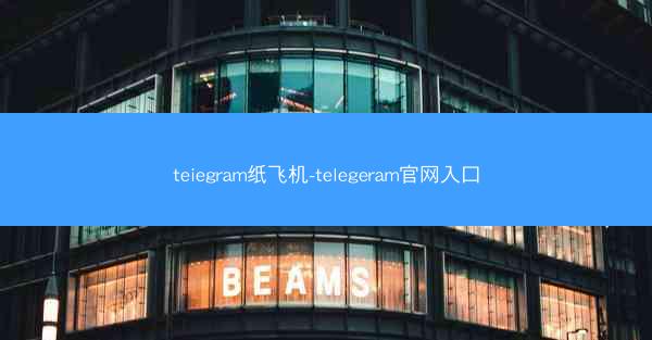 teiegram纸飞机-telegeram官网入口