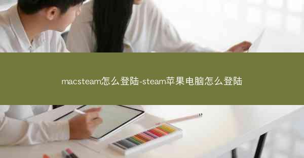 macsteam怎么登陆-steam苹果电脑怎么登陆