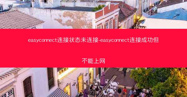 easyconnect连接状态未连接-easyconnect连接成功但不能上网