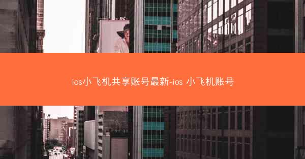 ios小飞机共享账号最新-ios 小飞机账号