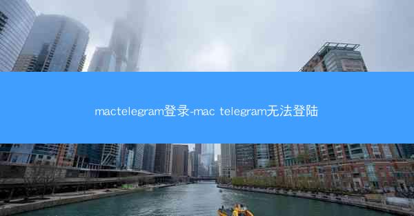 mactelegram登录-mac telegram无法登陆