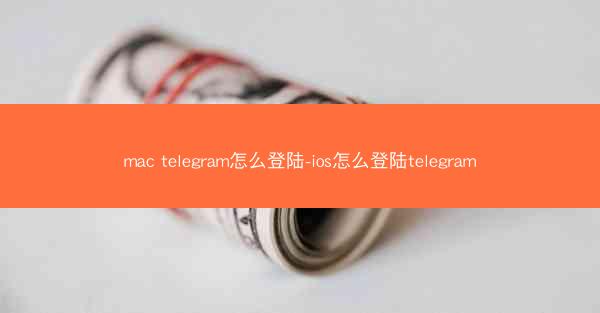 mac telegram怎么登陆-ios怎么登陆telegram