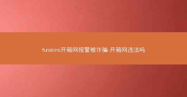 funskins开箱网报警被诈骗-开箱网违法吗