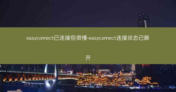 easyconnect已连接但很慢-easyconnect连接状态已断开