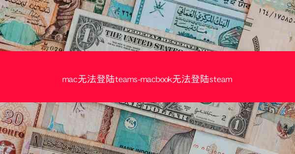 mac无法登陆teams-macbook无法登陆steam