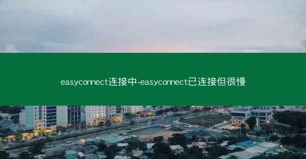 easyconnect连接中-easyconnect已连接但很慢
