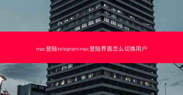 mac登陆telegram-mac登陆界面怎么切换用户