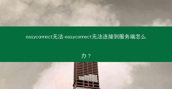 easyconnect无法-easyconnect无法连接到服务端怎么办?
