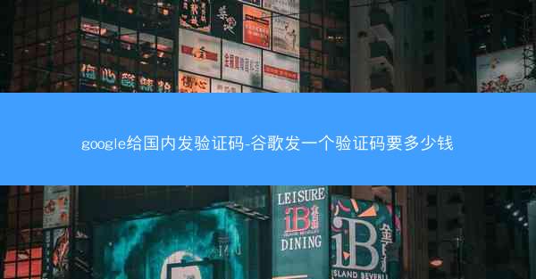google给国内发验证码-谷歌发一个验证码要多少钱