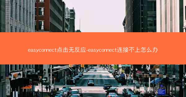 easyconnect点击无反应-easyconnect连接不上怎么办