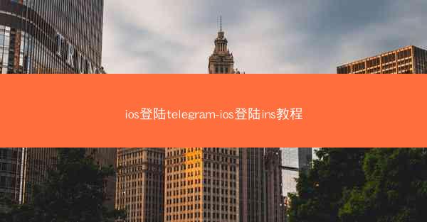 ios登陆telegram-ios登陆ins教程