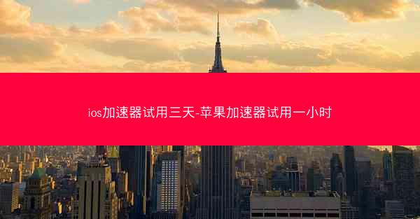 ios加速器试用三天-苹果加速器试用一小时