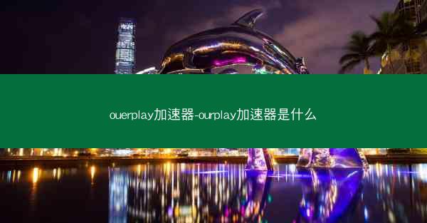 ouerplay加速器-ourplay加速器是什么