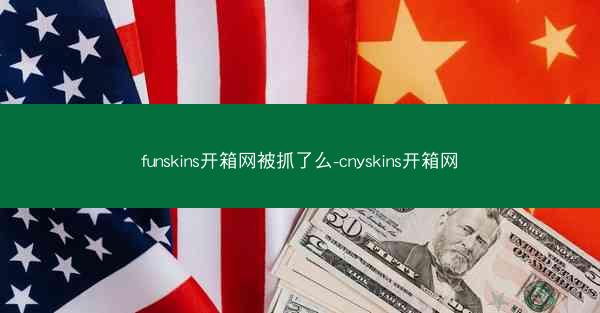 funskins开箱网被抓了么-cnyskins开箱网