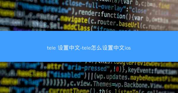 tele 设置中文-tele怎么设置中文ios