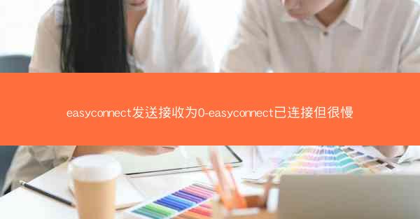 easyconnect发送接收为0-easyconnect已连接但很慢