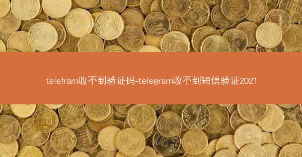 telefram收不到验证码-telegram收不到短信验证2021