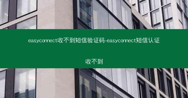 easyconnect收不到短信验证码-easyconnect短信认证收不到