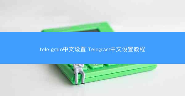 tele gram中文设置-Telegram中文设置教程