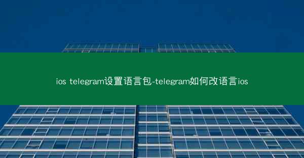 ios telegram设置语言包-telegram如何改语言ios