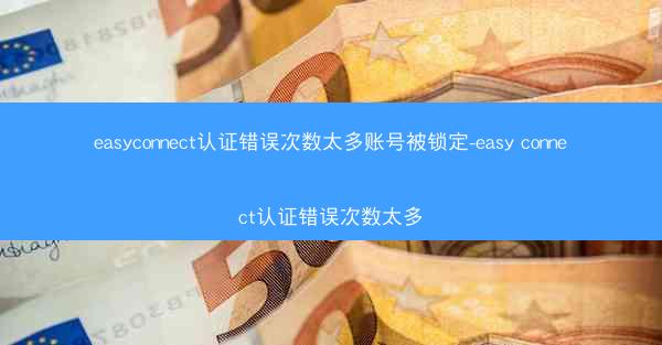 easyconnect认证错误次数太多账号被锁定-easy connect认证错误次数太多