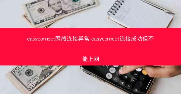 easyconnect网络连接异常-easyconnect连接成功但不能上网