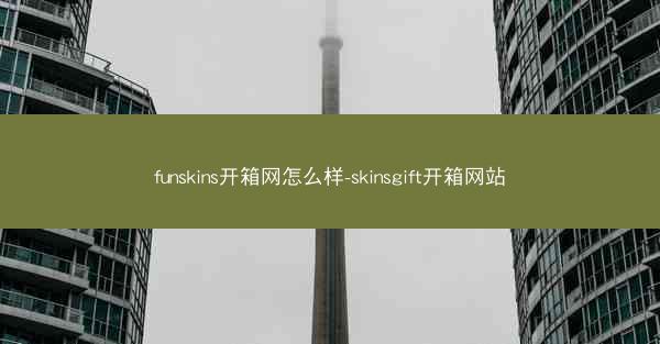 funskins开箱网怎么样-skinsgift开箱网站
