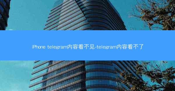 iPhone telegram内容看不见-telegram内容看不了